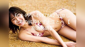 FC2-PPV-4577862 上京したての純粋女子大生とハ 【高清無碼】