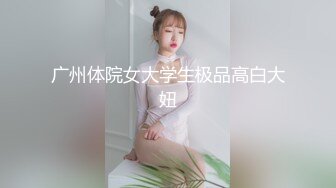 广州体院女大学生极品高白大妞