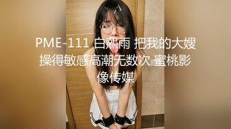 PME-111 白熙雨 把我的大嫂操得敏感高潮无数次 蜜桃影像传媒