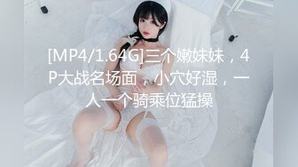 [MP4/1.64G]三个嫩妹妹，4P大战名场面，小穴好湿，一人一个骑乘位猛操