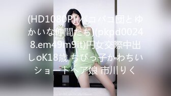 (HD1080P)(パコパコ団とゆかいな仲間たち)(pkpd00248.em49m9it)円女交際中出しoK18歳 ちびっ子かわちいショートヘア娘 市川りく