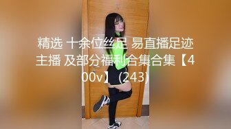 精选 十余位丝足 易直播足迹主播 及部分福利合集合集【400v】 (243)