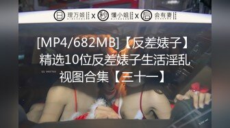 [MP4/682MB]【反差婊子】精选10位反差婊子生活淫乱视图合集【三十一】