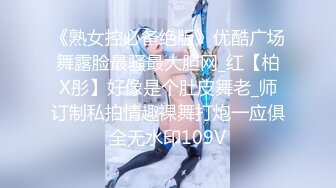 《熟女控必备绝版》优酷广场舞露脸最骚最大胆网_红【柏X彤】好像是个肚皮舞老_师订制私拍情趣裸舞打炮一应俱全无水印109V