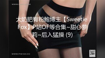 大奶肥臀粉鲍博主【Sweetie Fox】P站OF等合集~甜心萝莉~后入猛操 (9)