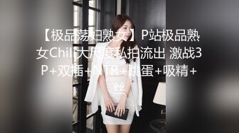 【极品荡妇熟女】P站极品熟女Chili大尺度私拍流出 激战3P+双插+NTR+跳蛋+吸精+丝