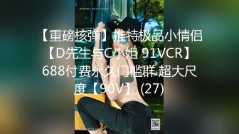 【重磅核弹】推特极品小情侣 【D先生与C小姐 91VCR】 688付费永久门槛群 超大尺度【90V】 (27)