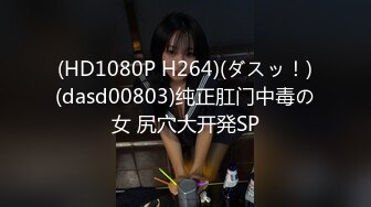 (HD1080P H264)(ダスッ！)(dasd00803)纯正肛门中毒の女 尻穴大开発SP