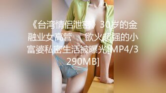 《台湾情侣泄密》30岁的金融业女高管❤️欲火超强的小富婆私密生活被曝光[MP4/3290MB]