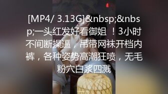 [MP4/ 3.13G]&nbsp;&nbsp;一头红发好看御姐 ！3小时不间断操逼，吊带网袜开档内裤，各种姿势高潮狂喷，无毛粉穴白浆四溅