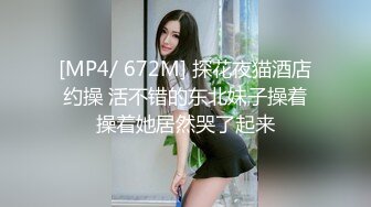 [MP4/ 672M] 探花夜猫酒店约操 活不错的东北妹子操着操着她居然哭了起来