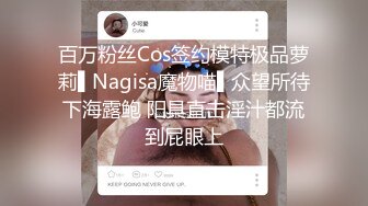 百万粉丝Cos签约模特极品萝莉▌Nagisa魔物喵▌众望所待下海露鲍 阳具直击淫汁都流到屁眼上