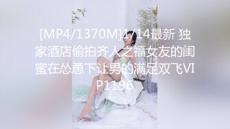 [MP4/1370M]1/14最新 独家酒店偷拍齐人之福女友的闺蜜在怂恿下让男的满足双飞VIP1196