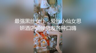 最强黑丝女仆：爱丝小仙女思妍酒店伺候男友各种口嗨