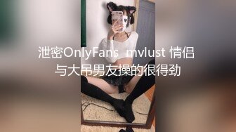 泄密OnlyFans  mvlust 情侣 与大吊男友操的很得劲