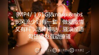 [MP4/ 1.61G]&nbsp;&nbsp;风流少妇有一套，做爱激情又有料，活棒棒哒，骚浪淫语勾搭狼友互动撩骚