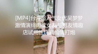 [MP4]台湾超人气女优吴梦梦激情演绎肉欲女友与男友情趣店试用性玩具偷情打炮