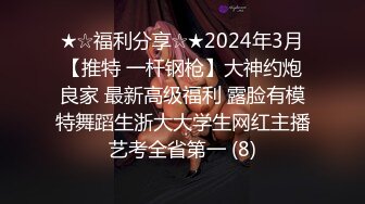 ★☆福利分享☆★2024年3月【推特 一杆钢枪】大神约炮良家 最新高级福利 露脸有模特舞蹈生浙大大学生网红主播艺考全省第一 (8)