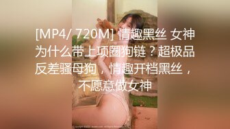 [MP4/ 720M] 情趣黑丝 女神为什么带上项圈狗链？超极品反差骚母狗，情趣开档黑丝，不愿意做女神