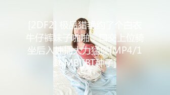 [2DF2] 极品猎艳约了个白衣牛仔裤妹子啪啪，口交上位骑坐后入抽插大力猛操[MP4/116MB][BT种子]