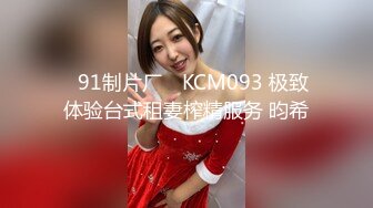 ✿91制片厂✿ KCM093 极致体验台式租妻榨精服务 昀希