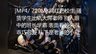 [MP4/ 720M] 网红艺校生 骚货学生出轨大屌老师 别人眼中的班长学霸 表面看起来很乖巧可爱 私下是老师的小母狗