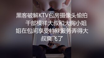 黑客破解KTV包房摄像头偷拍❤️干部模样大叔和大胸小姐姐在包间享受特殊服务弄得大叔爽飞了