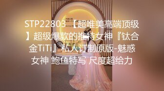 STP22803 【超唯美高端顶级】超级爆款的推特女神『钛合金TiTi』私人订制原版-魅惑女神 鲍鱼特写 尺度超给力