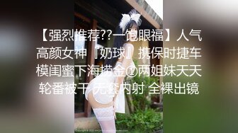 【强烈推荐??一饱眼福】人气高颜女神『奶球』携保时捷车模闺蜜下海捞金①两姐妹天天轮番被干 无套内射 全裸出镜