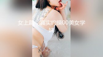 女上篇，真实约操00美女学妹