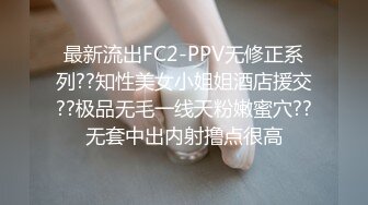 最新流出FC2-PPV无修正系列??知性美女小姐姐酒店援交??极品无毛一线天粉嫩蜜穴??无套中出内射撸点很高