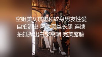 空姐美女琪琪和纹身男友性爱自拍流出 网状黑丝长腿 连续抽插操出白浆高潮 完美露脸