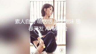 素人自制 萌恬恬 白虎嫩妹 思春开发 AV初体验