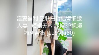 淫妻福利 皮肤白皙肥臀细腰人妻 -短裙无内 绿帽3P视频福利合集 [129V] (80)