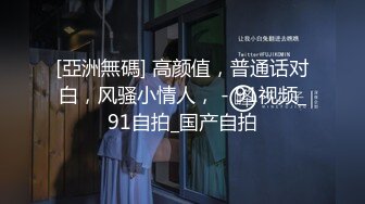 [亞洲無碼] 高颜值，普通话对白，风骚小情人， - 91视频_91自拍_国产自拍