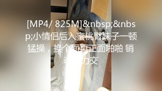 [MP4/ 825M]&nbsp;&nbsp;小情侣后入蜜桃臀妹子一顿猛操，换个面再正面啪啪 销魂卖力交