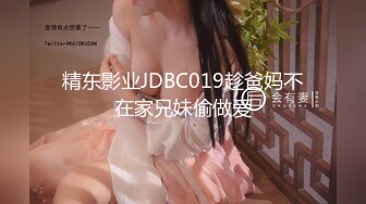 精东影业JDBC019趁爸妈不在家兄妹偷做爱