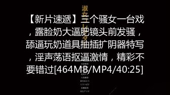 【新片速遞】三个骚女一台戏，露脸奶大逼肥镜头前发骚，舔逼玩奶道具抽插扩阴器特写，淫声荡语抠逼激情，精彩不要错过[464MB/MP4/40:25]