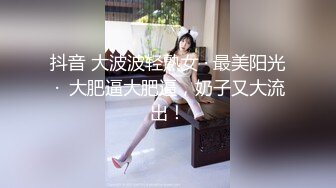 抖音 大波波轻熟女 · 最美阳光 ·  大肥逼大肥逼，奶子又大流出！