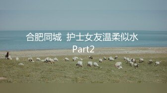 合肥同城  护士女友温柔似水 Part2