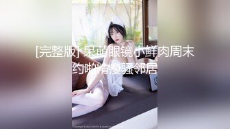 [完整版] 呆萌眼镜小鲜肉周末约啪精瘦骚邻居