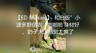 【ED Mosaic】  和台版”小波多野结衣“啪啪啪 身材好、奶子大这感觉太爽了