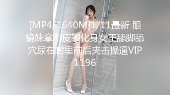 [MP4/1640M]1/11最新 眼镜妹拿小皮鞭化身女王舔脚舔穴尿在嘴里前后夹击操逼VIP1196