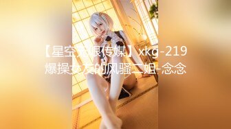 【星空无限传媒】xkg-219 爆操女友的风骚二姐-念念