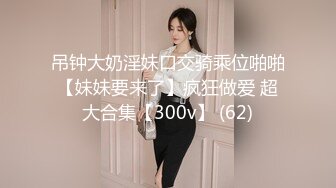 吊钟大奶淫妹口交骑乘位啪啪【妹妹要来了】疯狂做爱 超大合集【300v】 (62)