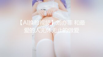 【AI换脸视频】刘亦菲 和最爱的人无休无止的做爱