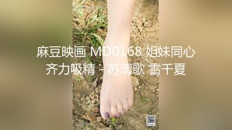 麻豆映画 MD0168 姐妹同心齐力吸精 - 苏清歌 雪千夏