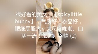 很好看的美女，【spicylittlebunny】，气质好、衣品好，腰细屁股大~ 大尺度啪啪、口活一流！颜射、吞精 (2)