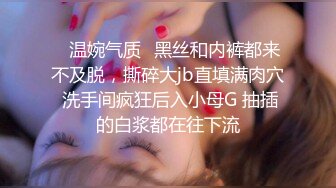 ✨温婉气质✨黑丝和内裤都来不及脱，撕碎大jb直填满肉穴 洗手间疯狂后入小母G 抽插的白浆都在往下流