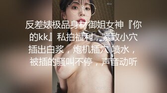 反差婊极品身材御姐女神『你的kk』私拍福利，紧致小穴插出白浆，炮机插穴 喷水，被插的骚叫不停，声音动听